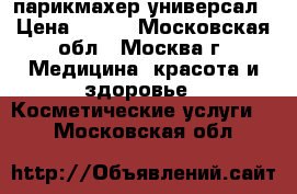 парикмахер-универсал › Цена ­ 300 - Московская обл., Москва г. Медицина, красота и здоровье » Косметические услуги   . Московская обл.